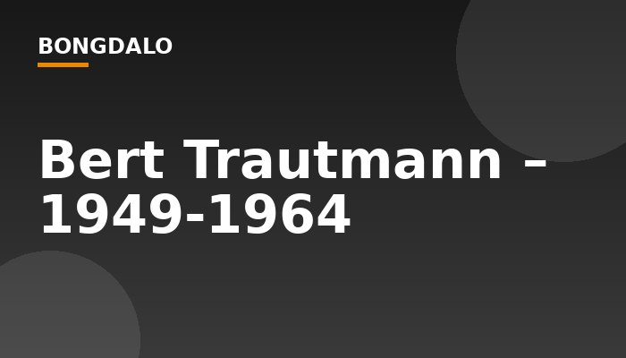 Bert Trautmann – 1949-1964