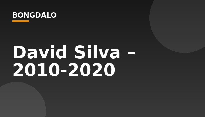 David Silva – 2010-2020