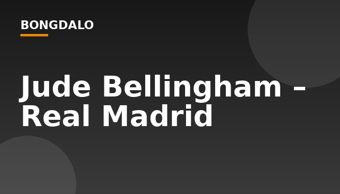 Jude Bellingham – Real Madrid