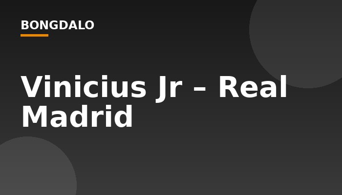 Vinicius Jr – Real Madrid