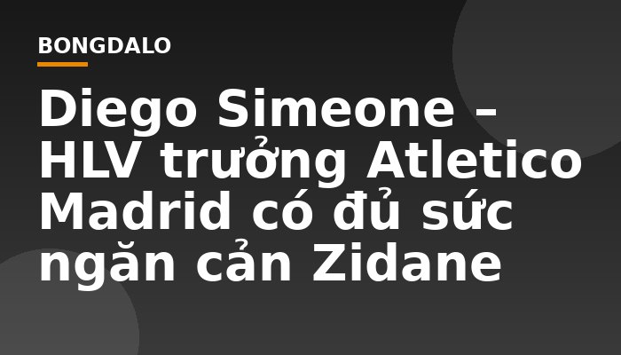 Diego Simeone – HLV trưởng Atletico Madrid có đủ sức ngăn cản Zidane