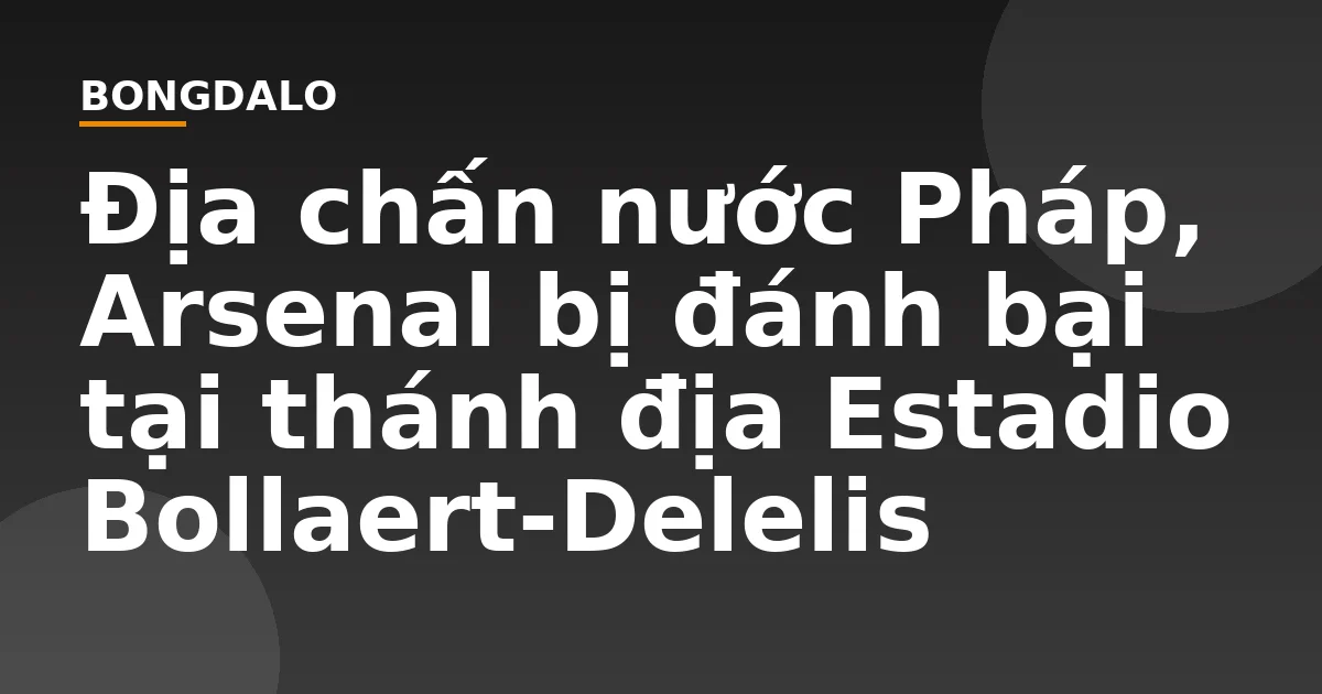 Địa chấn nước Pháp, Arsenal bị đánh bại tại thánh địa Estadio Bollaert-Delelis